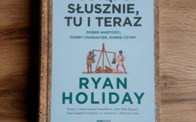 Recenzujemy! Ryan Holiday – „Postępuj słusznie, tu i teraz. Dobre wartości, dobry charakter, dobre czyny”